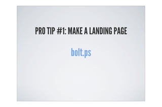 PRO TIP #1: MAKE A LANDING PAGE

            bolt.ps
 