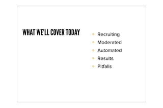 WHAT WE’LL COVER TODAY   Recruiting
                         Moderated
                         Automated
                         Results
                         Pitfalls
 