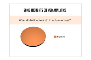 SOME THOUGHTS ON WEB ANALYTICS

What do helicopters do in action movies?




                             Explode
 