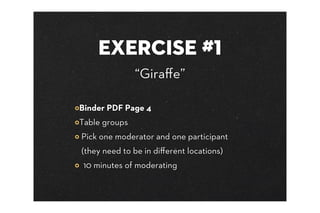 EXERCISE #1
               “Giraﬀe”

Binder PDF Page 4
Table groups
Pick one moderator and one participant
(they need to be in diﬀerent locations)
 10 minutes of moderating
 