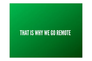 THAT IS WHY WE GO REMOTE
 