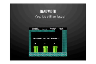 BANDWIDTH
Yes, it’s still an issue.
 