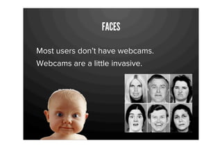 FACES

Most users don’t have webcams.
Webcams are a little invasive.
 