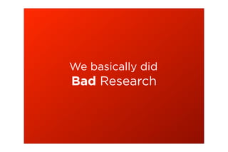 We basically did
Bad Research
 