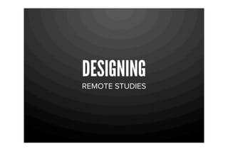 DESIGNING
REMOTE STUDIES
 