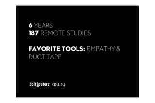 6 YEARS
187 REMOTE STUDIES

FAVORITE TOOLS: EMPATHY &
DUCT TAPE



      (R.I.P.)
 