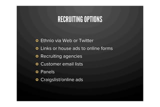 RECRUITING OPTIONS

Ethnio via Web or Twitter
Links or house ads to online forms
Recruiting agencies
Customer email lists
Panels
Craigslist/online ads
 