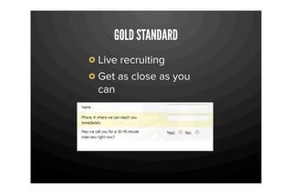 GOLD STANDARD
Live recruiting
Get as close as you
can
 