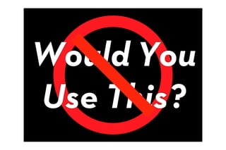 Would You
Use This?
 