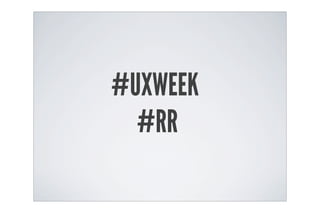 #UXWEEK
  #RR
 