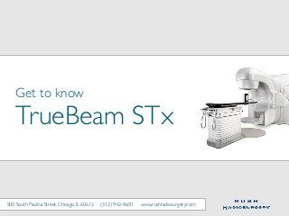 Get to know
TrueBeam STx
500 South Paulina Street, Chicago, IL 60612 (312) 942-4600 www.rushradiosurgery.com
 
