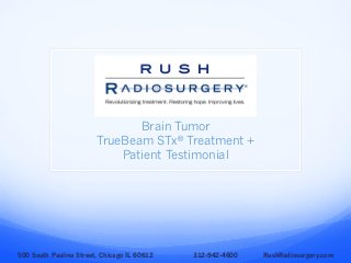 Brain Tumor
TrueBeam STx® Treatment +
Patient Testimonial
500 South Paulina Street, Chicago IL 60612 312-942-4600 RushRadiosurgery.com
 