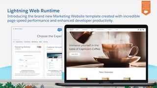 Lightning Web Runtime
Introducing the brand new Marketing Website template created with incredible
page speed performance and enhanced developer productivity.
Additional
License
may be
Required
 