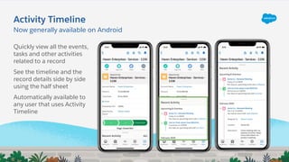Activity Timeline
Now generally available on Android
Quickly view all the events,
tasks and other activities
related to a record
See the timeline and the
record details side by side
using the half sheet
Automatically available to
any user that uses Activity
Timeline
 