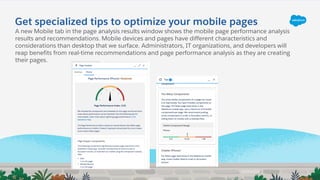 Get specialized tips to optimize your mobile pages
A new Mobile tab in the page analysis results window shows the mobile page performance analysis
results and recommendations. Mobile devices and pages have different characteristics and
considerations than desktop that we surface. Administrators, IT organizations, and developers will
reap benefits from real-time recommendations and page performance analysis as they are creating
their pages.
 