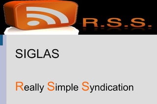 RSS
SIGLAS
Really Simple Syndication
 