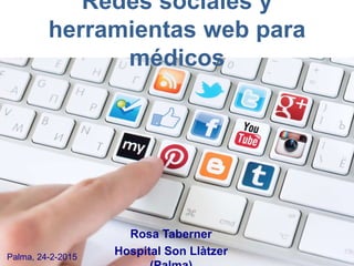 Redes sociales y
herramientas web para
médicos
Rosa Taberner
Hospital Son LlàtzerPalma, 24-2-2015
 