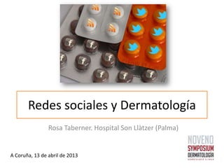 Redes sociales y Dermatología
                Rosa Taberner. Hospital Son Llàtzer (Palma)


A Coruña, 13 de abril de 2013
 