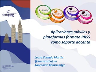 Aplicaciones móviles y
plataformas formato RRSS
como soporte docente
Laura Carbajo Martín
@lauracarbajom
#aprenTIC #Galisemfyc
 