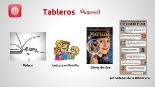 Tableros 
Lectura en Familia 
Actividades de la Biblioteca 
Vídeos 
Libros de cine 
 
