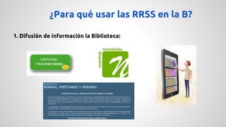 ¿Para qué usar las RRSS en la B? 
1. Difusión de información la Biblioteca: 
 