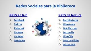 Redes Sociales para la Biblioteca 
RRSS en la B 
❏ Facebook 
❏ Twitter 
❏ Pinterest 
❏ Google+ 
❏ Youtube 
❏ Instagram 
RR...