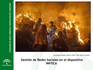 Gestión de Redes Sociales en el dispositivo
INFOCA
•Incendio en Bédar, Almería. 2012. Foto: Pedro Armestre
 