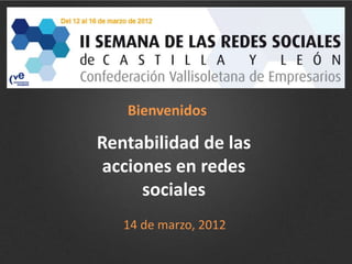 Bienvenidos

Rentabilidad de las
 acciones en redes
      sociales
   14 de marzo, 2012
 