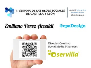 Emiliano Perez Ansaldi     @epaDesign


                        Director Creativo
                        Social Media Strategist




#RedesSocialesCyL                                 Emiliano Perez Ansaldi
 