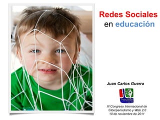 Redes Sociales   en  educación Juan Carlos Guerra III Congreso Internacional de  Ciberperiodismo y Web 2.0 10 de noviembre...
