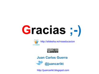 G racias  ;-) @juancarikt http://juancarikt.blogspot.com Juan Carlos Guerra http://slidesha.re/rrsseducacion 