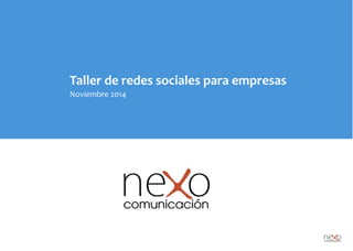 Taller	
  de	
  redes	
  sociales	
  para	
  empresas
Noviembre	
  2014
Redes Sociales Empresas:Maquetación 1 14/1/15 8:37 Página 1
 