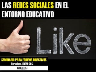 LAS REDES SOCIALES EN EL
ENTORNO EDUCATIVO




SEMINARIO PARA EQUIPOS DIRECTIVOS
       Barcelona- ENERO 2013
 