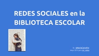 REDES SOCIALES en la
BIBLIOTECA ESCOLAR
By @MariaCalvoFer
Mayo 2014 para @c_rebex
 