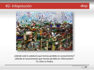 #2- Infopolución

¿Dónde está la sabiduría que hemos perdido en conocimiento?
¿Dónde el conocimiento que hemos perdido en información?.
T.S. Eliot La Piedra
Marketing Friends |
16
Página

 