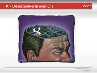 #7- Desincentiva la memoria

Marketing Friends |
22
Página

 