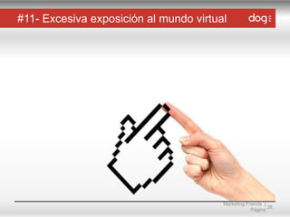 #11- Excesiva exposición al mundo virtual

Marketing Friends |
26
Página

 