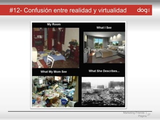 #12- Confusión entre realidad y virtualidad

Marketing Friends |
27
Página

 