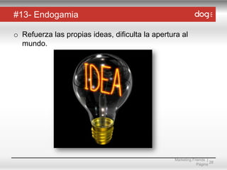 #13- Endogamia
o Refuerza las propias ideas, dificulta la apertura al
mundo.

Marketing Friends |
28
Página

 