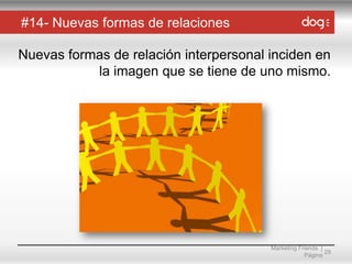 #14- Nuevas formas de relaciones
Nuevas formas de relación interpersonal inciden en
la imagen que se tiene de uno mismo.

Marketing Friends |
29
Página

 