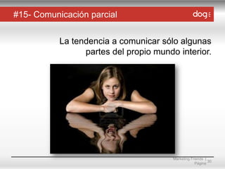 #15- Comunicación parcial
La tendencia a comunicar sólo algunas
partes del propio mundo interior.

Marketing Friends |
30
Página

 