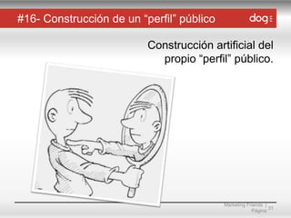 #16- Construcción de un “perfil” público
Construcción artificial del
propio “perfil” público.

Marketing Friends |
31
Página

 
