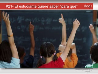 #21- El estudiante quiere saber “para qué”

Marketing Friends |
37
Página

 