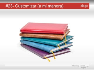 #23- Customizar (a mi manera)

Marketing Friends |
39
Página

 