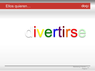 Ellos quieren…

divertirse
Marketing Friends |
41
Página

 