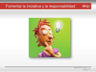 Fomentar la iniciativa y la responsabilidad

Marketing Friends |
49
Página

 