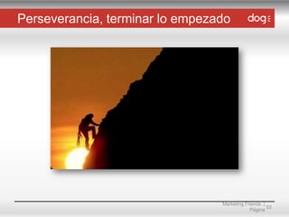 Perseverancia, terminar lo empezado

Marketing Friends |
53
Página

 