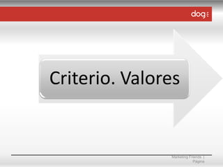 Criterio. Valores

Marketing Friends |
Página

 
