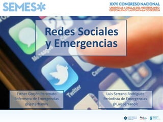 Redes Sociales
y Emergencias
@jesterhanny
Esther Gorjón Peramato
Enfermera de Emergencias
@LuisSerranoR
Luis Serrano Rodríguez
Periodista de Emergencias
 