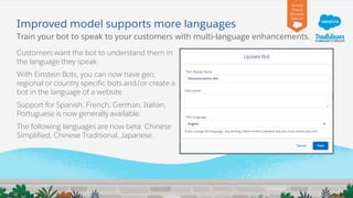 Improved model supports more languages
Customers want the bot to understand them in
the language they speak.
With Einstein...